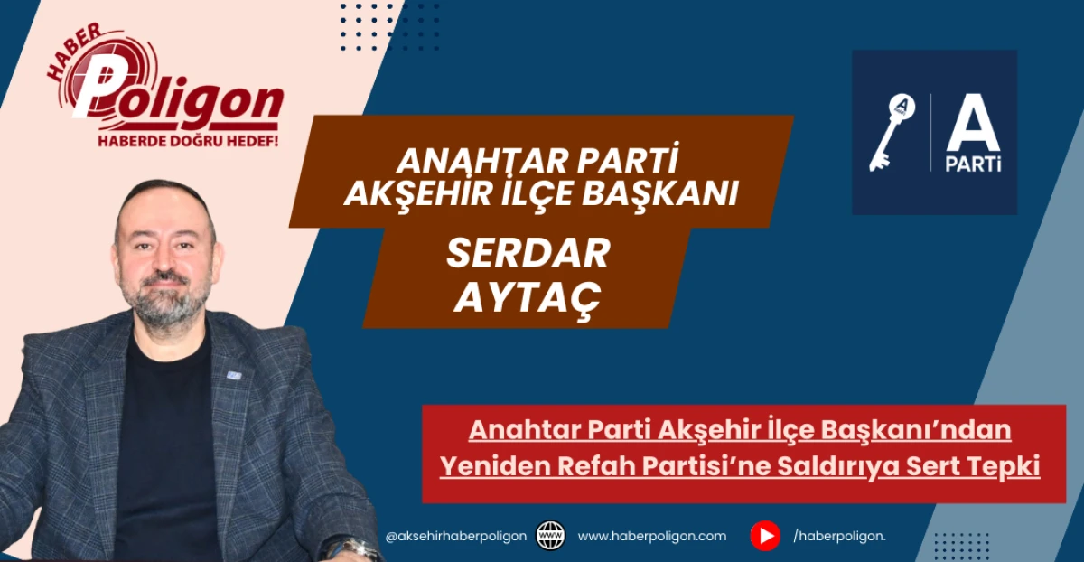 Anahtar Parti Akşehir İl&ccedil;e Başkanı Ayta&ccedil;&rsquo;tan Yeniden Refah Partisi&rsquo;ne Saldırıya Sert Tepki