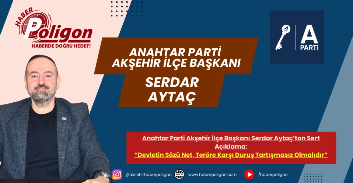 Anahtar Parti Akşehir İl&ccedil;e Başkanı Serdar Ayta&ccedil;&rsquo;tan Sert A&ccedil;ıklama: &ldquo;Devletin S&ouml;z&uuml; Net, Ter&ouml;re Karşı Duruş Tartışmasız Olmalıdır&rdquo;