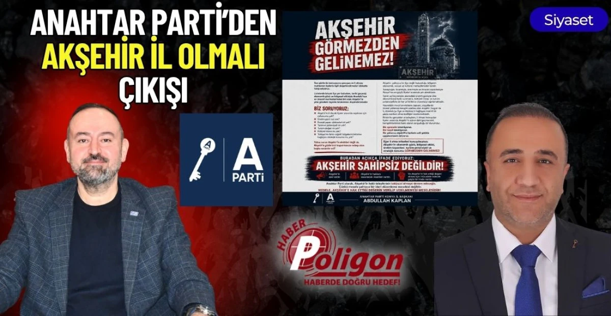 ANAHTAR PARTİ&rsquo;DEN &ldquo;AKŞEHİR İL OLMALI&rdquo; &Ccedil;IKIŞI