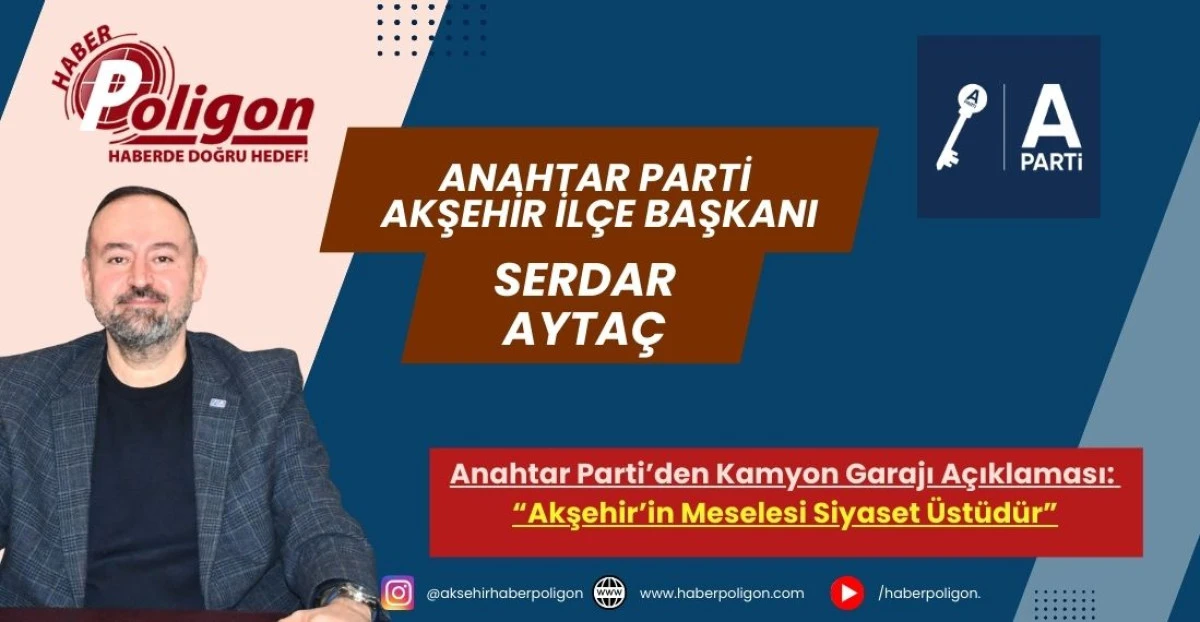Anahtar Parti&rsquo;den Kamyon Garajı A&ccedil;ıklaması: &ldquo;Akşehir&rsquo;in Meselesi Siyaset &Uuml;st&uuml;d&uuml;r&rdquo;