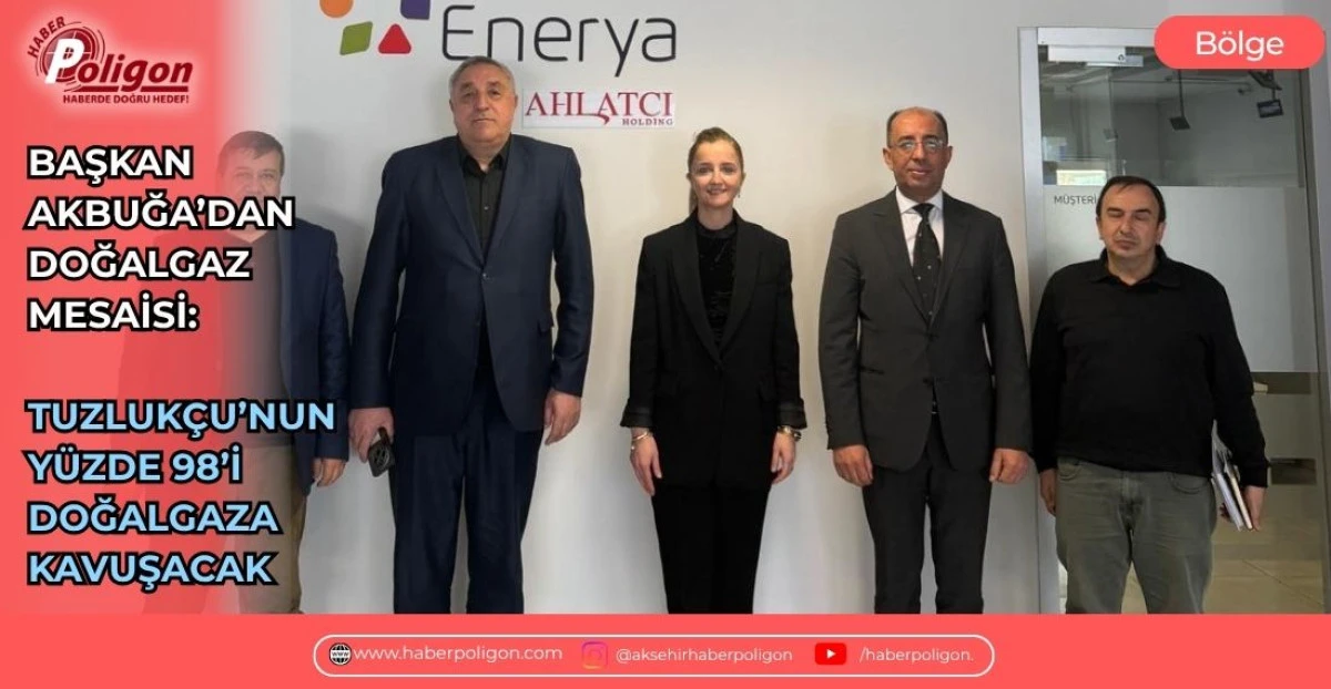 BAŞKAN AKBUĞA&rsquo;DAN DOĞALGAZ MESAİSİ: TUZLUK&Ccedil;U&rsquo;NUN Y&Uuml;ZDE 98&rsquo;İ DOĞALGAZA KAVUŞACAK