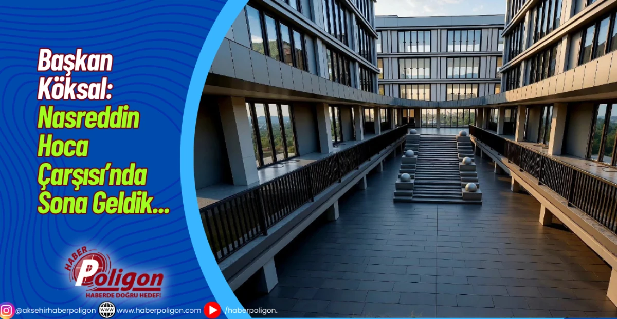 Başkan Köksal: Nasreddin Hoca Çarşısı’nda Sona Geldik... 