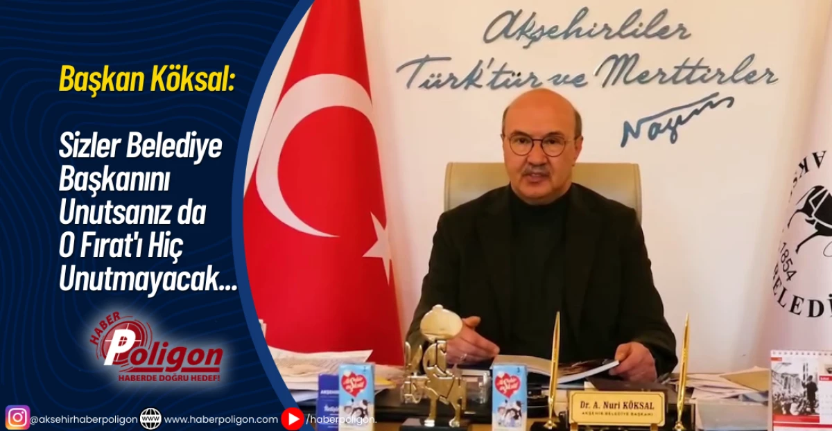 Başkan K&ouml;ksal: Sizler Belediye Başkanını Unutsanız da O Fırat'ı Hi&ccedil; Unutmayacak...