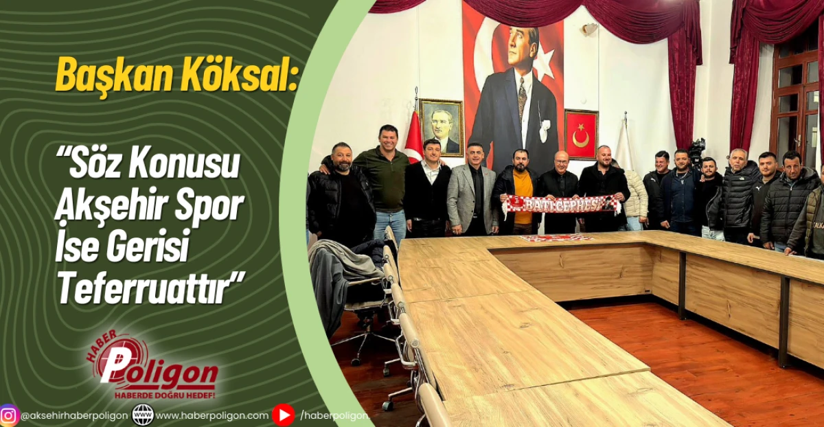 Başkan K&ouml;ksal: &ldquo;S&ouml;z Konusu Akşehir Spor İse Gerisi Teferruattır&rdquo;