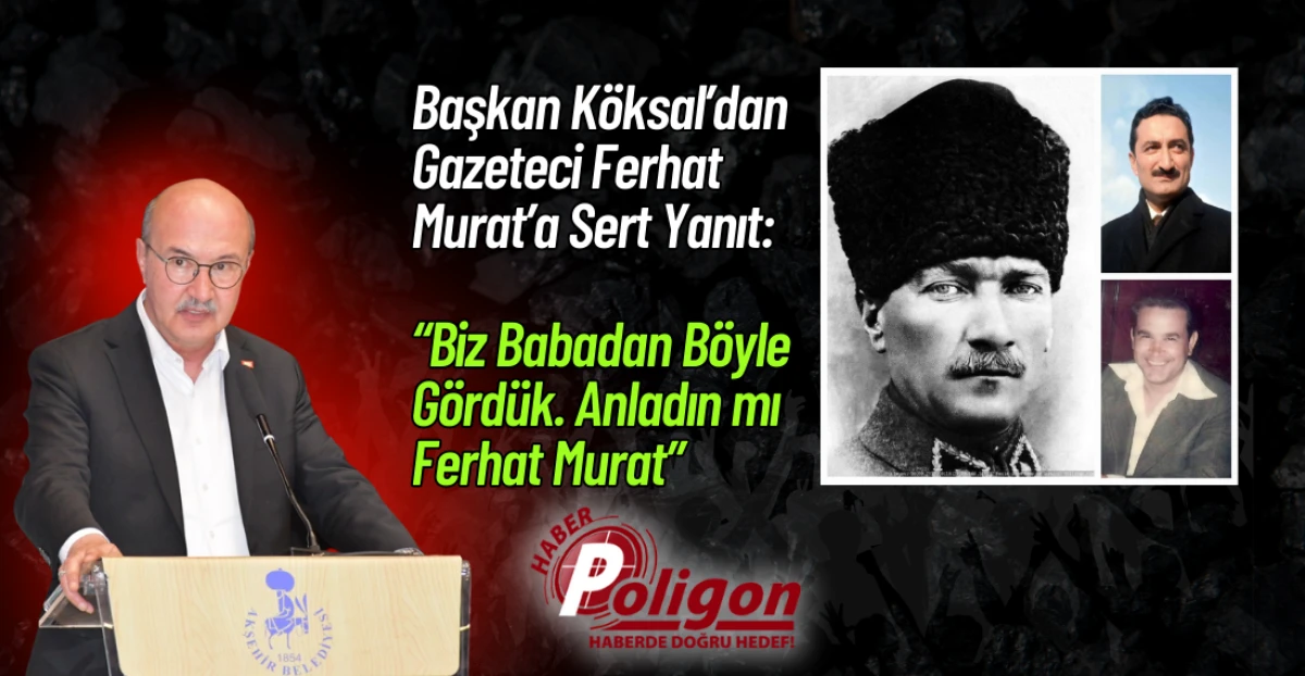 Başkan K&ouml;ksal&rsquo;dan Gazeteci Ferhat Murat&rsquo;a Sert Yanıt: &ldquo;Biz Babadan B&ouml;yle G&ouml;rd&uuml;k&rdquo;