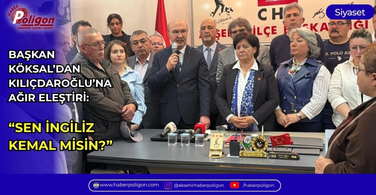 BAŞKAN K&Ouml;KSAL'DAN KILI&Ccedil;DAROĞLU'NA AĞIR ELEŞTİRİ: &ldquo;SEN İNGİLİZ KEMAL MİSİN?&rdquo;