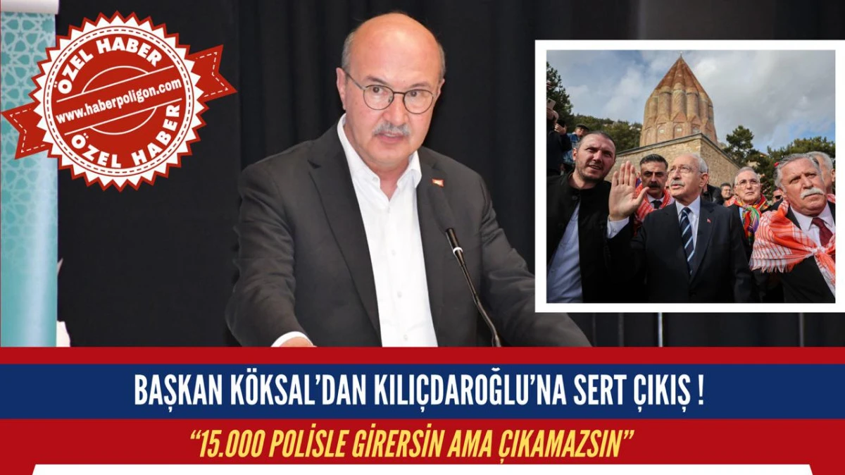 Başkan Köksal’dan Kılıçdaroğlu’na Sert Çıkış ! “15.000 Polisle Girersin Ama Çıkamazsın”