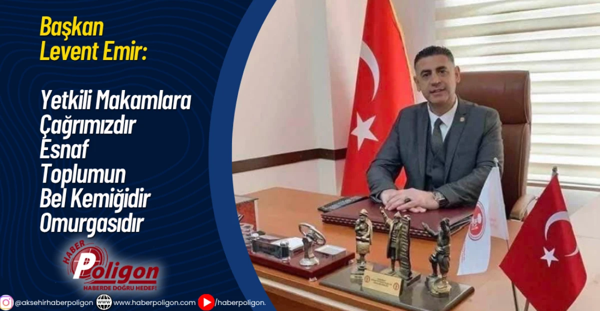 Başkan Levent Emir:Yetkili Makamlara Çağrımızdır Esnaf Toplumun Bel Kemiğidir Omurgasıdır
