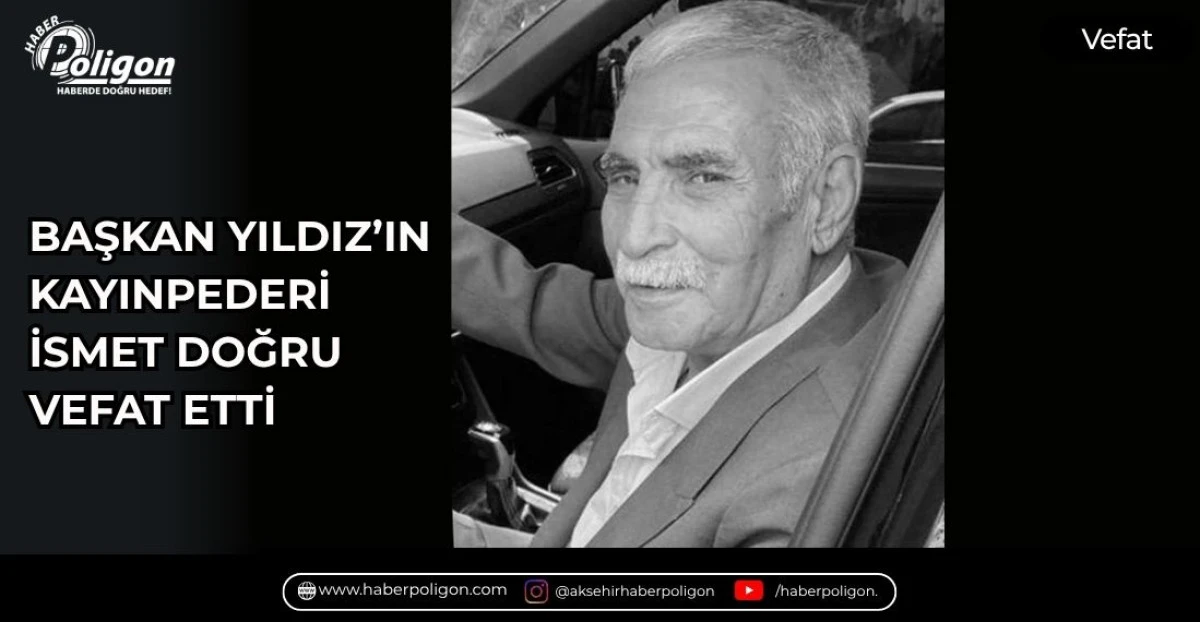 BAŞKAN YILDIZ&rsquo;IN KAYINPEDERİ İSMET DOĞRU VEFAT ETTİ 