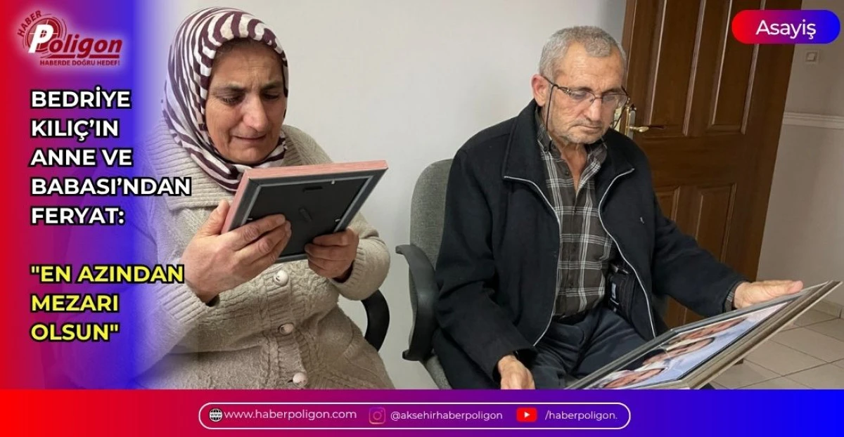 BEDRİYE KILI&Ccedil;&rsquo;IN ANNE VE BABASI&rsquo;NDAN FERYAT: "EN AZINDAN MEZARI OLSUN"