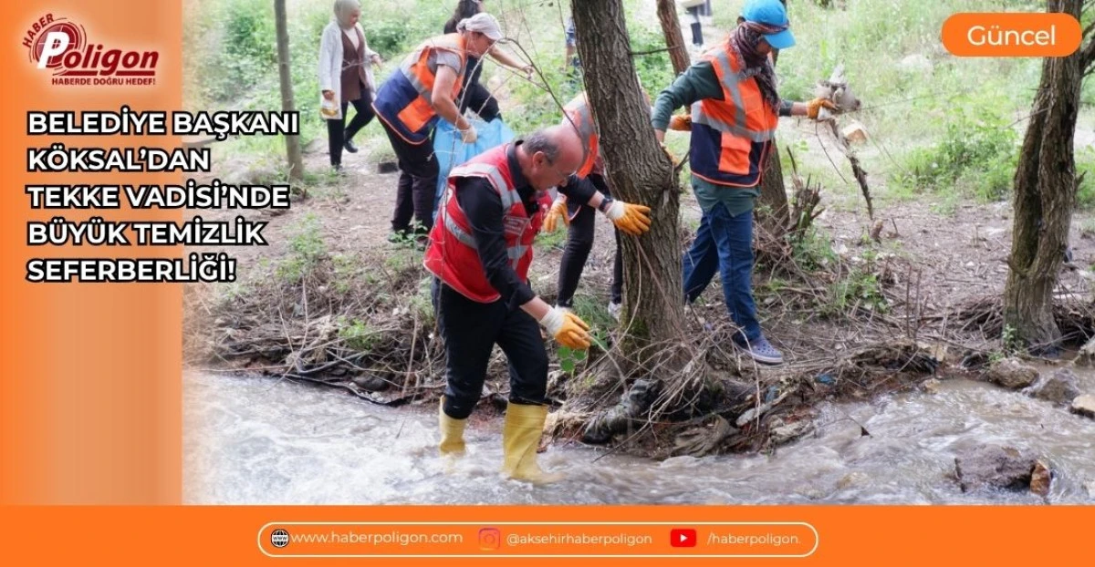 BELEDİYE BAŞKANI K&Ouml;KSAL&rsquo;DAN TEKKE VADİSİ&rsquo;NDE B&Uuml;Y&Uuml;K TEMİZLİK SEFERBERLİĞİ!