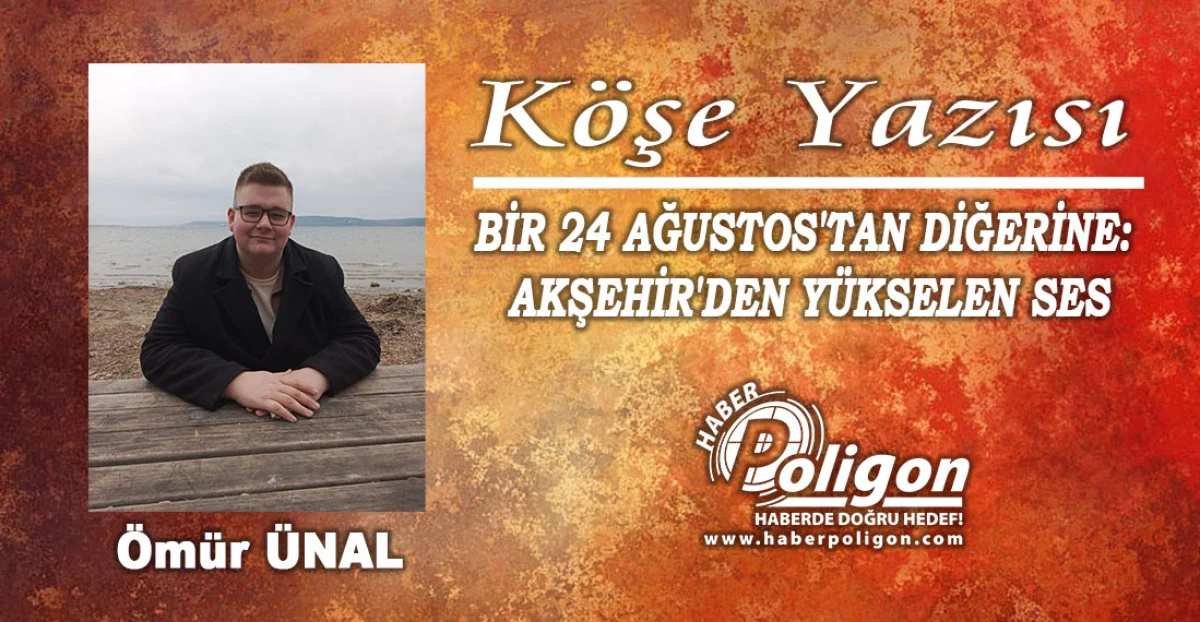 BİR 24 AĞUSTOS'TAN DİĞERİNE: AKŞEHİR'DEN Y&Uuml;KSELEN SES