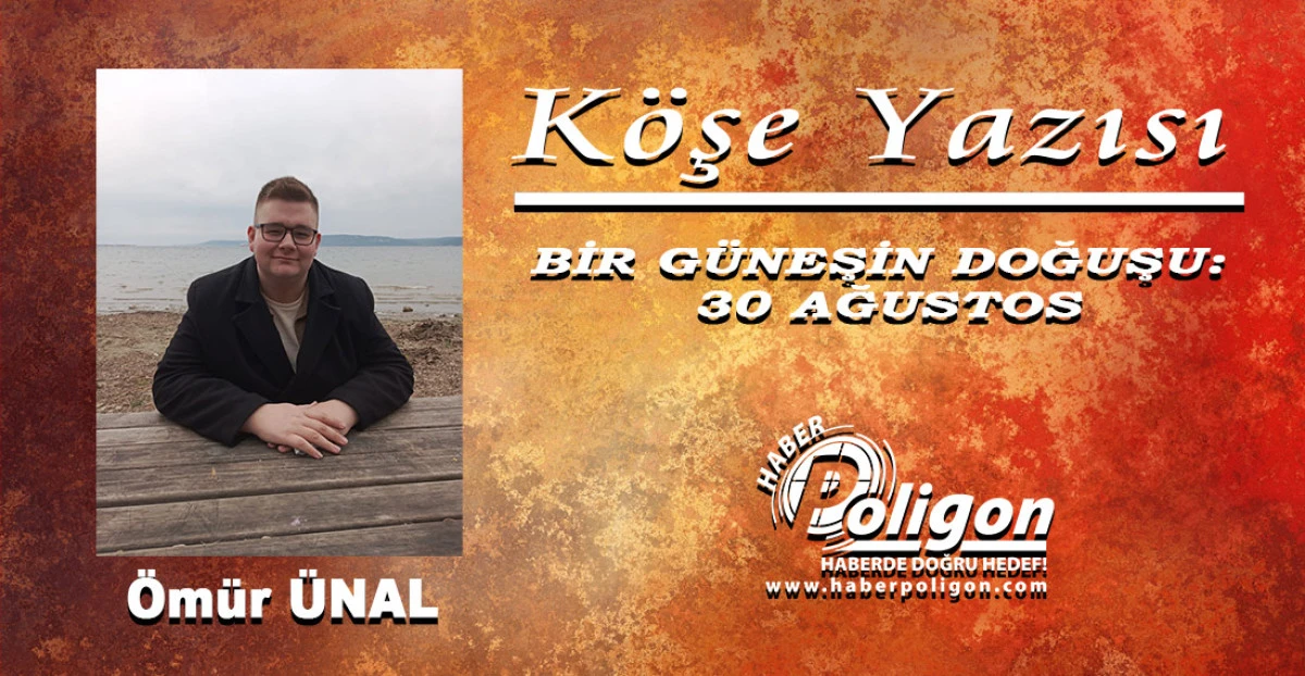 BİR G&Uuml;NEŞİN DOĞUŞU: 30 AĞUSTOS