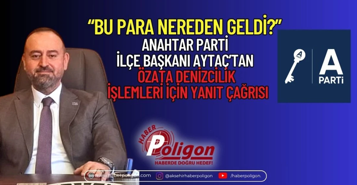 &ldquo;BU PARA NEREDEN GELDİ?&rdquo; ANAHTAR PARTİ İL&Ccedil;E BAŞKANI AYTA&Ccedil;&rsquo;TAN &Ouml;ZATA DENİZCİLİK İŞLEMLERİ İ&Ccedil;İN YANIT &Ccedil;AĞRISI