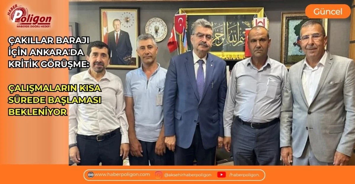&Ccedil;AKILLAR BARAJI İ&Ccedil;İN ANKARA'DA KRİTİK G&Ouml;R&Uuml;ŞME: &Ccedil;ALIŞMALARIN KISA S&Uuml;REDE BAŞLAMASI BEKLENİYOR