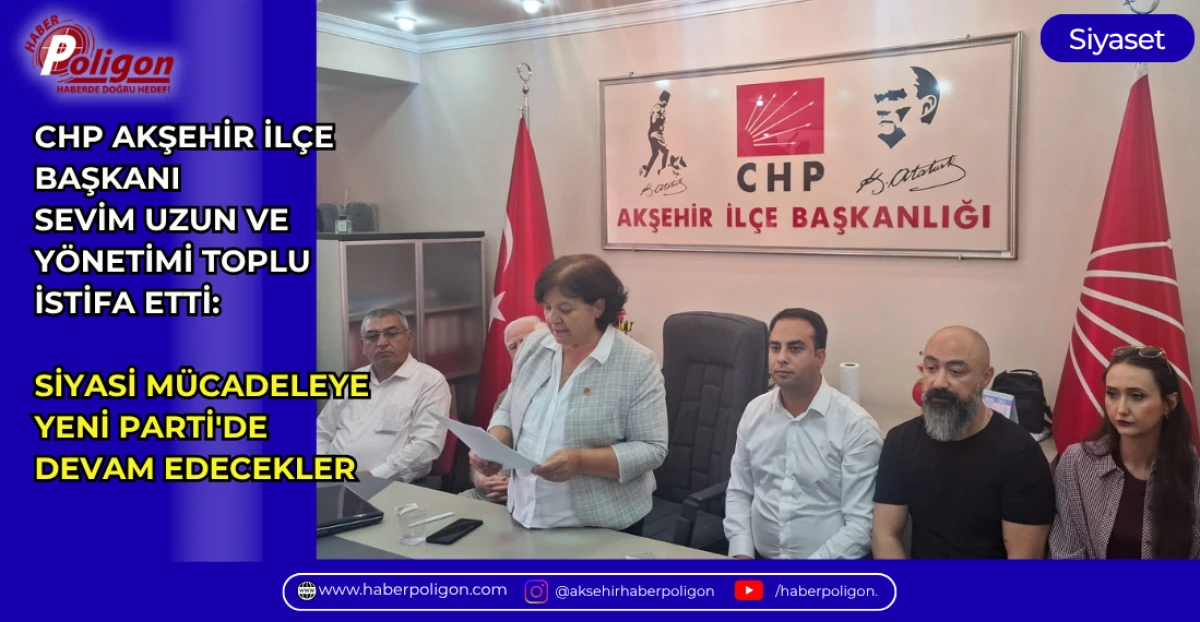 CHP AKŞEHİR İL&Ccedil;E BAŞKANI SEVİM UZUN VE Y&Ouml;NETİMİ TOPLU İSTİFA ETTİ: SİYASİ M&Uuml;CADELEYE YENİ PARTİ'DE DEVAM EDECEKLER