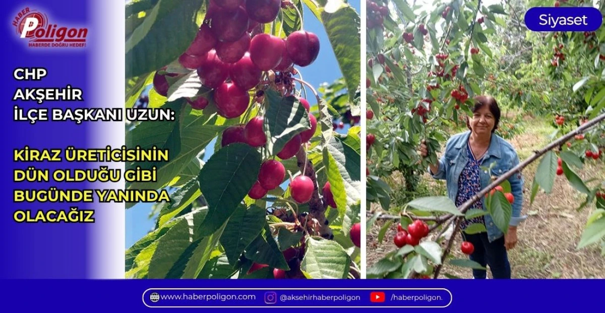 CHP AKŞEHİR İL&Ccedil;E BAŞKANI UZUN: KİRAZ &Uuml;RETİCİSİNİN D&Uuml;N OLDUĞU GİBİ BUG&Uuml;NDE YANINDA OLACAĞIZ 