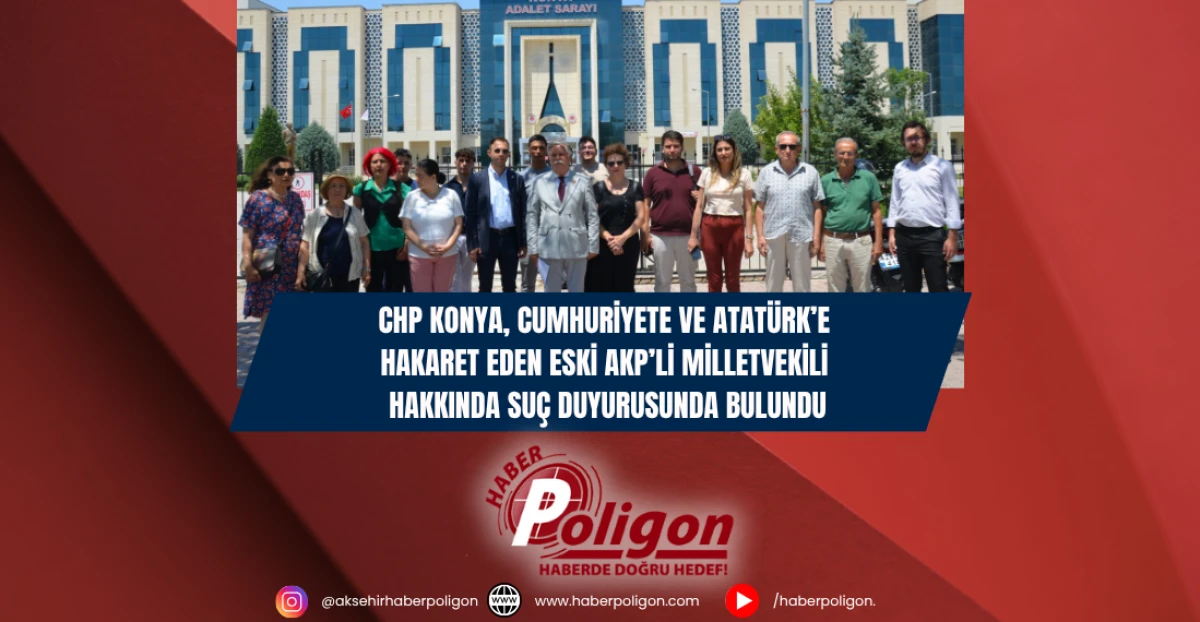 CHP Konya, Cumhuriyete ve Atatürk’e Hakaret Eden Eski AKP’li Milletvekili Hakkında Suç Duyurusunda Bulundu