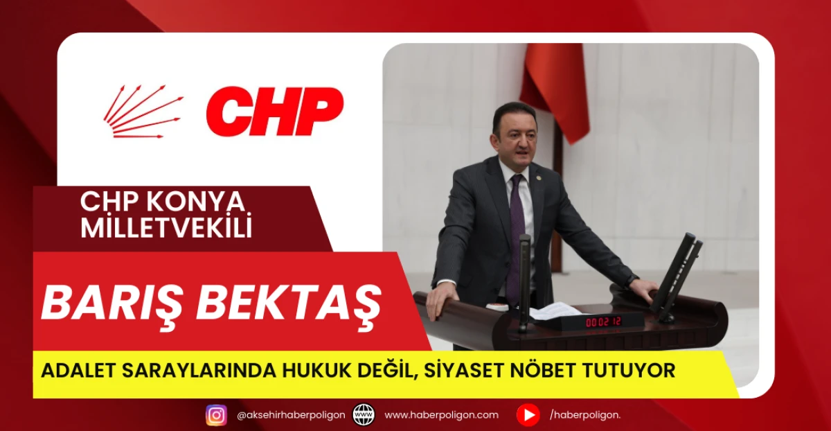 CHP Konya Milletvekili Barış Bektaş: &ldquo;Adalet Saraylarında Hukuk Değil, Siyaset N&ouml;bet Tutuyor&rdquo;
