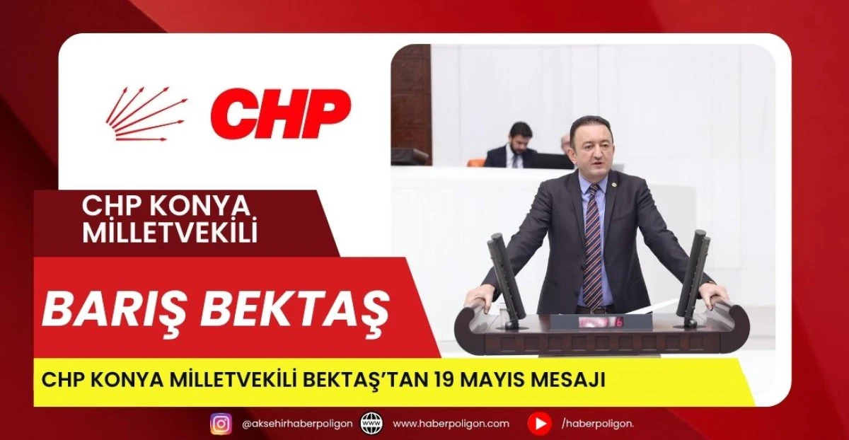 CHP KONYA MİLLETVEKİLİ BEKTAŞ:  19 MAYIS, HALKIMIZIN KENDİ KADERİNİ ELİNE ALDIĞI, AYAĞINI BAĞLAYAN ZİNCİRLERİ KIRDIĞI BİR MİLATTIR