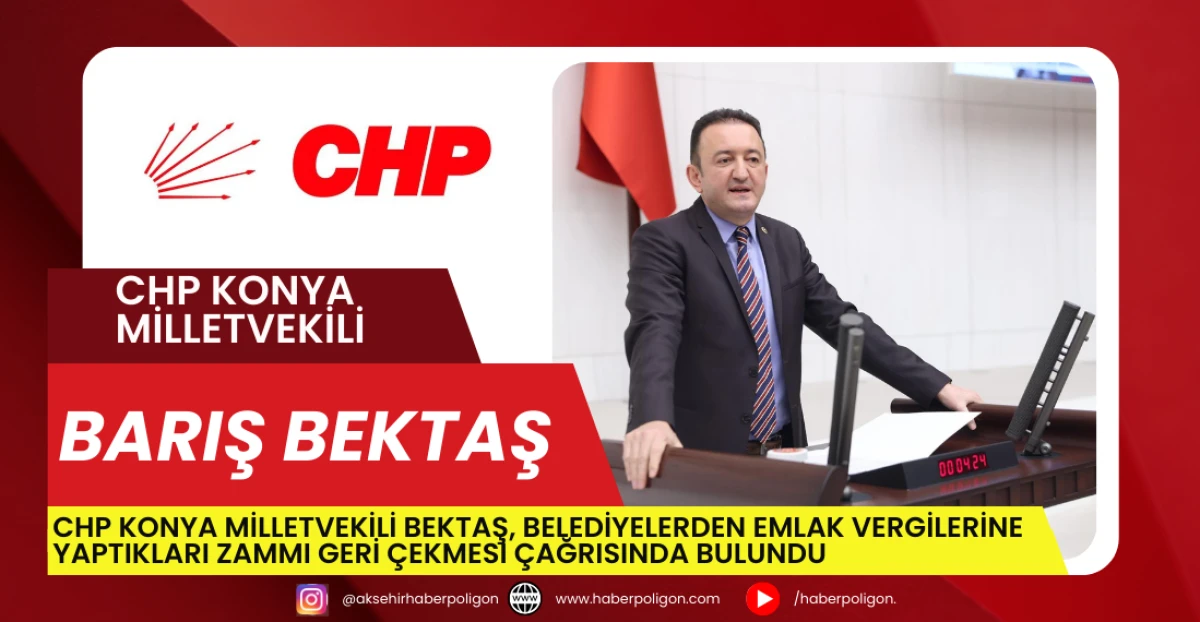 CHP Konya Milletvekili Bektaş, Belediyelerden Emlak Vergilerine Yaptıkları Zammı Geri &Ccedil;ekmesi &Ccedil;ağrısında Bulundu