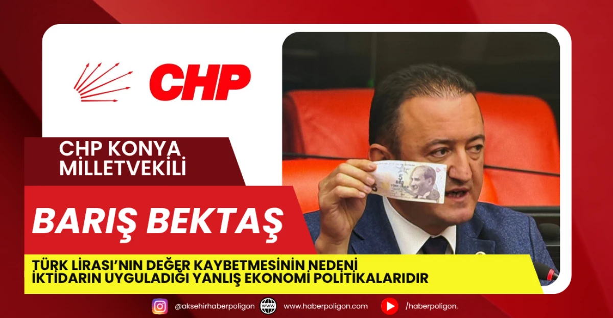 CHP Konya Milletvekili Bektaş: Türk Lirası’nın Değer Kaybetmesinin Nedeni İktidarın Uyguladığı Yanlış Ekonomi Politikalarıdır