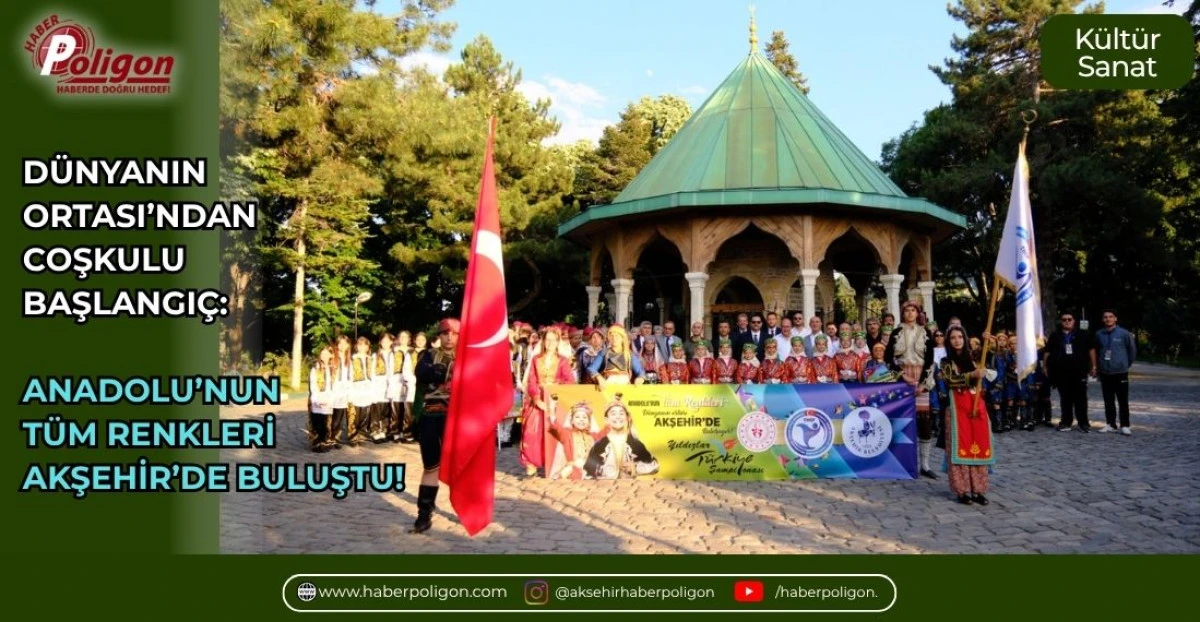 D&Uuml;NYANIN ORTASI&rsquo;NDAN COŞKULU BAŞLANGI&Ccedil;: ANADOLU&rsquo;NUN T&Uuml;M RENKLERİ AKŞEHİR&rsquo;DE BULUŞTU!