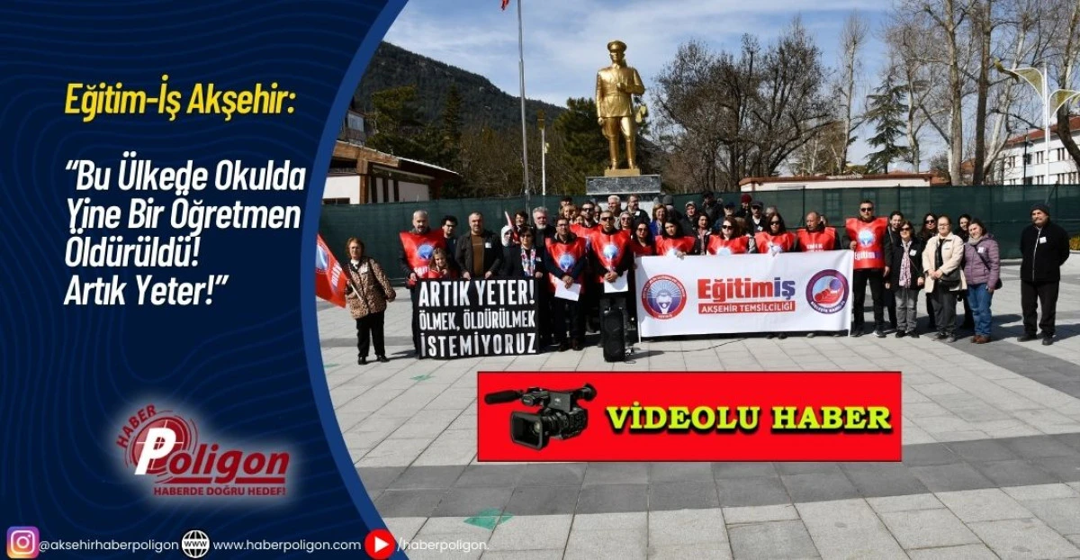 Eğitim-İş Akşehir &ldquo;Bu &Uuml;lkede Okulda Yine Bir &Ouml;ğretmen &Ouml;ld&uuml;r&uuml;ld&uuml;! Artık Yeter!&rdquo;