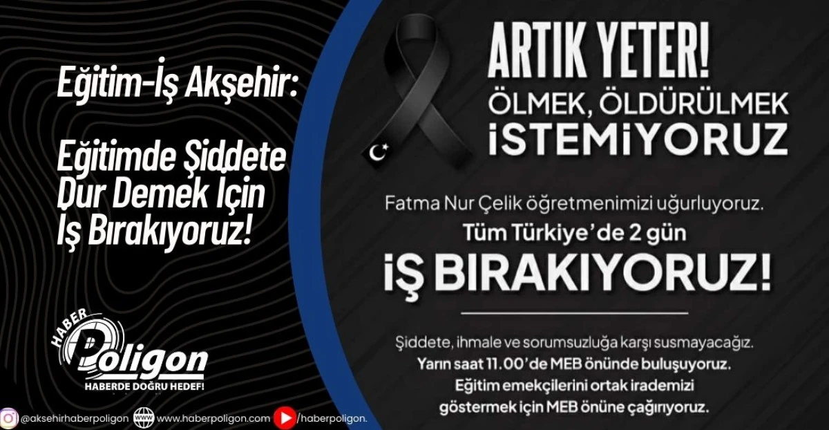 Eğitim-İş Akşehir: Eğitimde Şiddete Dur Demek İ&ccedil;in İş Bırakıyoruz!