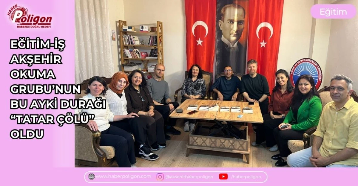 EĞİTİM-İŞ AKŞEHİR OKUMA GRUBU&rsquo;NUN BU AYKİ DURAĞI &ldquo;TATAR &Ccedil;&Ouml;L&Uuml;&rdquo; OLDU