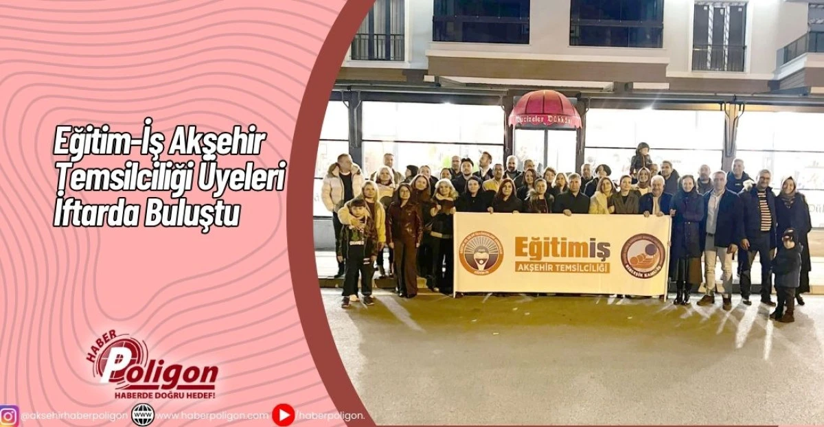 Eğitim-İş Akşehir Temsilciliği &Uuml;yeleri İftarda Buluştu