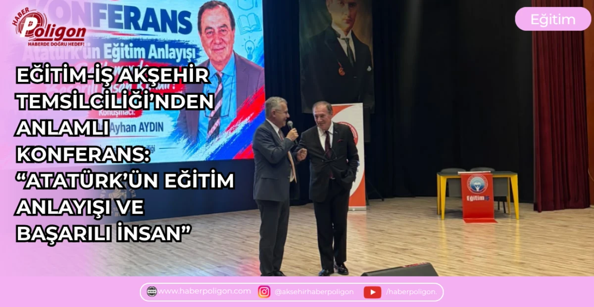EĞİTİM-İŞ AKŞEHİR TEMSİLCİLİĞİ&rsquo;NDEN ANLAMLI KONFERANS: &ldquo;ATAT&Uuml;RK&rsquo;&Uuml;N EĞİTİM ANLAYIŞI VE BAŞARILI İNSAN&rdquo;