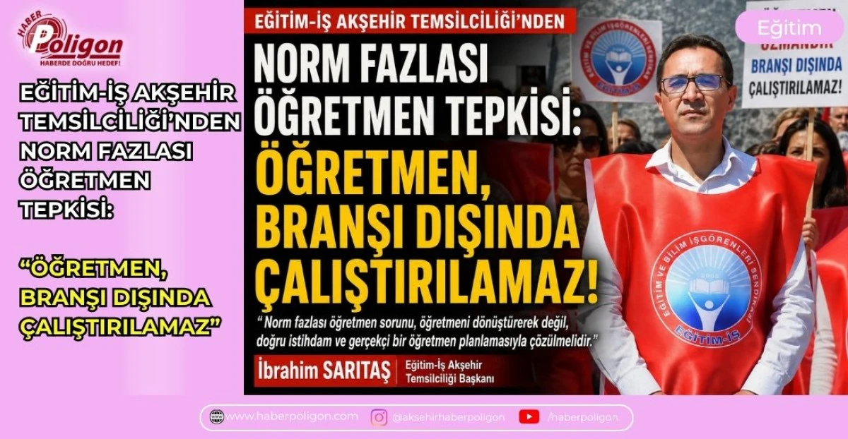 EĞİTİM-İŞ AKŞEHİR TEMSİLCİLİĞİ&rsquo;NDEN NORM FAZLASI &Ouml;ĞRETMEN TEPKİSİ: &ldquo;&Ouml;ĞRETMEN, BRANŞI DIŞINDA &Ccedil;ALIŞTIRILAMAZ&rdquo;