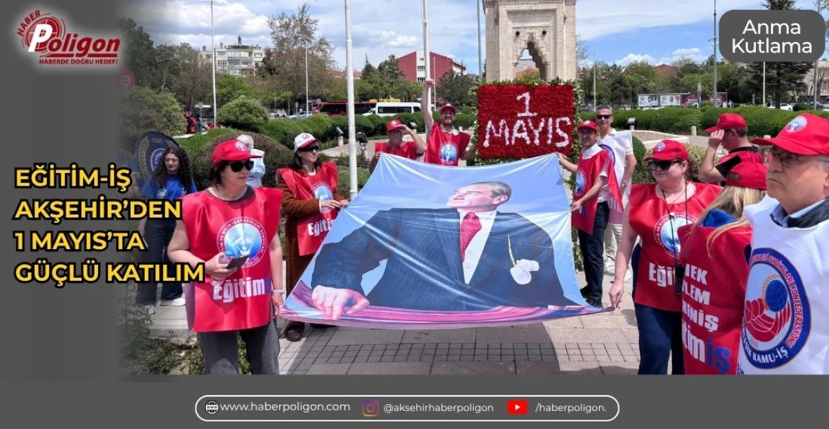 EĞİTİM-İŞ AKŞEHİR&rsquo;DEN 1 MAYIS&rsquo;TA G&Uuml;&Ccedil;L&Uuml; KATILIM