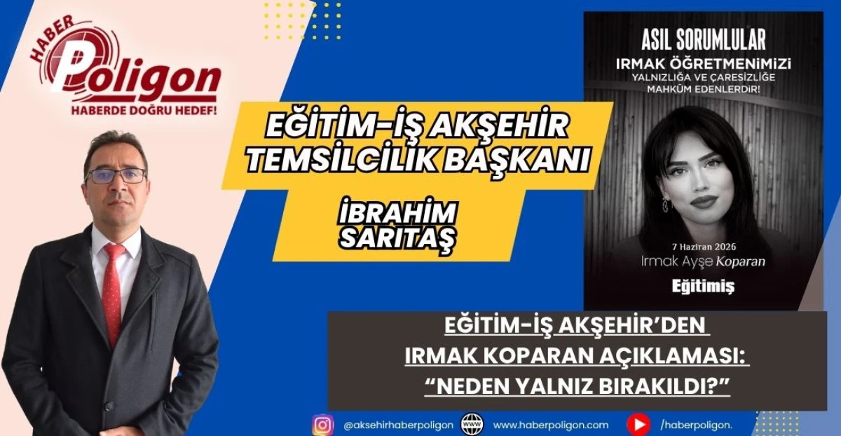 EĞİTİM-İŞ AKŞEHİR&rsquo;DEN IRMAK KOPARAN A&Ccedil;IKLAMASI: &ldquo;NEDEN YALNIZ BIRAKILDI?&rdquo;