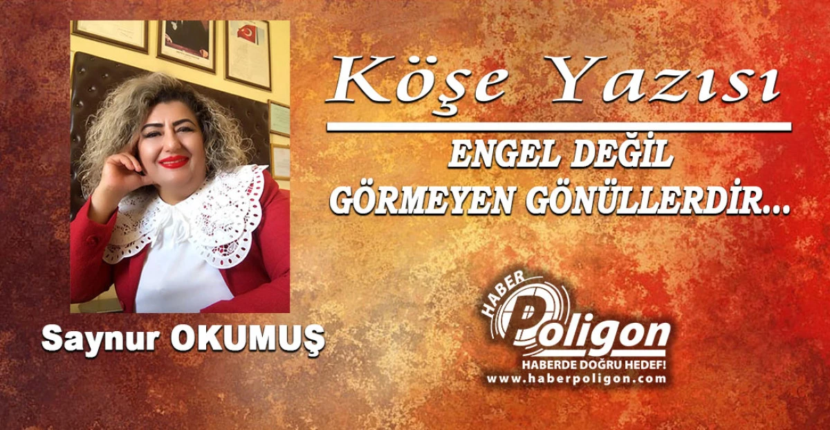 &ldquo;ENGEL DEĞİL, G&Ouml;RMEYEN G&Ouml;N&Uuml;LLERDİR&hellip;&rdquo;
