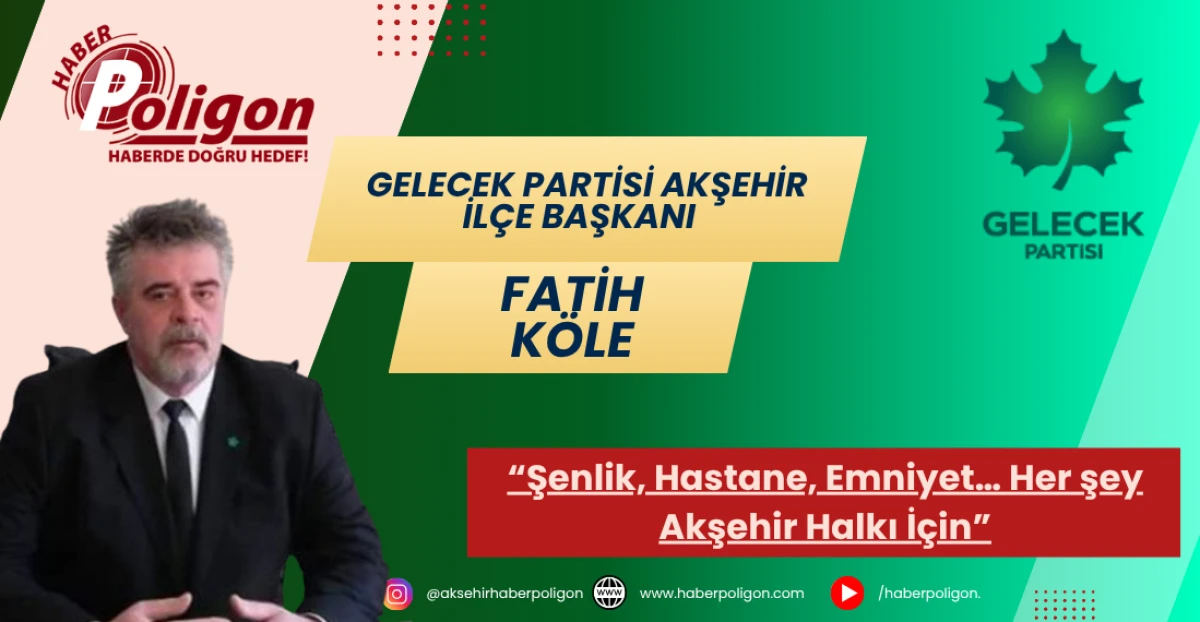 Gelecek Partisi Akşehir İlçe Başkanı Köle: “Her şey Akşehir Halkı İçin”