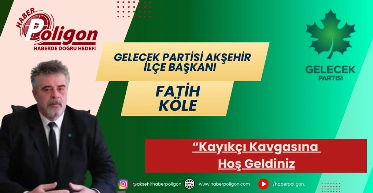 Gelecek Partisi Akşehir İl&ccedil;e Başkanı K&ouml;le: Kayık&ccedil;ı Kavgasına Hoş Geldiniz