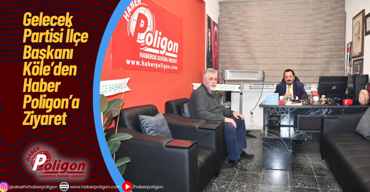 Gelecek Partisi İl&ccedil;e Başkanı K&ouml;le&rsquo;den Haber Poligon&rsquo;a Ziyaret