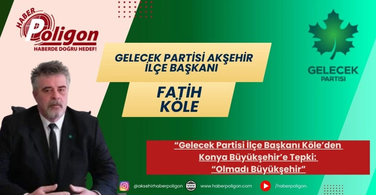 Gelecek Partisi İl&ccedil;e Başkanı K&ouml;le&rsquo;den Konya B&uuml;y&uuml;kşehir&rsquo;e Tepki: &ldquo;Olmadı B&uuml;y&uuml;kşehir&rdquo;