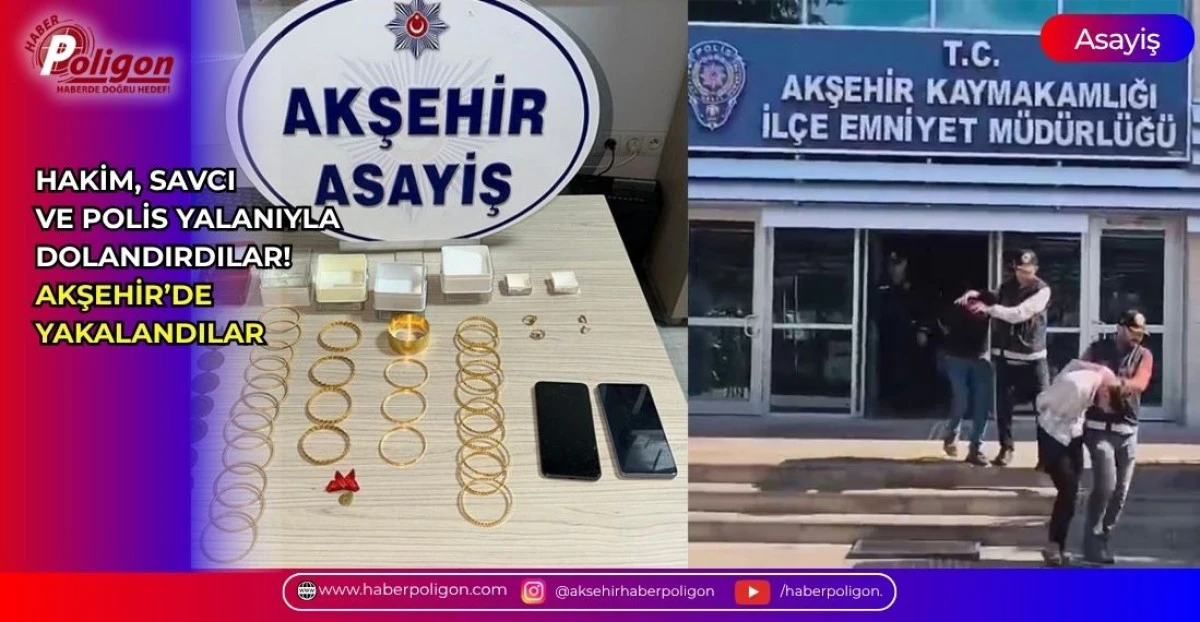 HAKİM, SAVCI VE POLİS YALANIYLA DOLANDIRDILAR! AKŞEHİR&rsquo;DE YAKALANDILAR