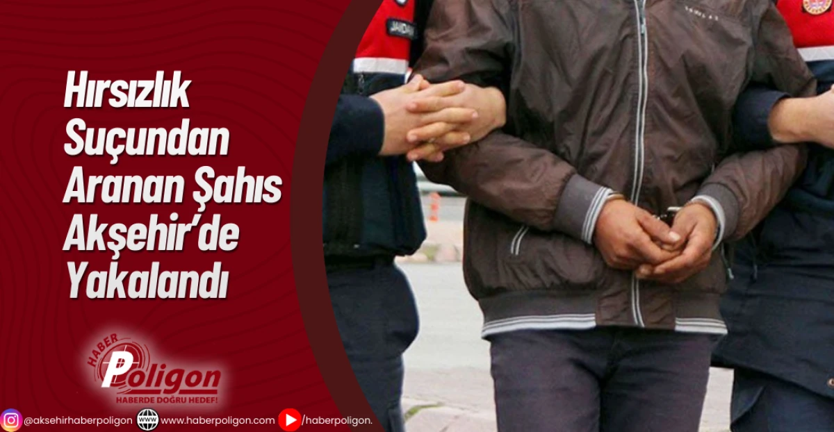 Hırsızlık Su&ccedil;undan Aranan Şahıs Akşehir&rsquo;de Yakalandı