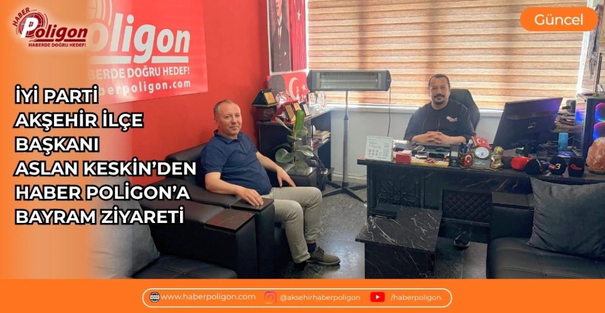 İYİ PARTİ AKŞEHİR İL&Ccedil;E BAŞKANI ASLAN KESKİN&rsquo;DEN HABER POLİGON&rsquo;A BAYRAM ZİYARETİ