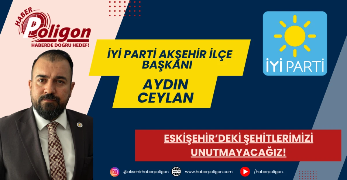 İYİ Parti Akşehir İlçe Başkanı Ceylan: Eskişehir’deki Şehitlerimizi Unutmayacağız!