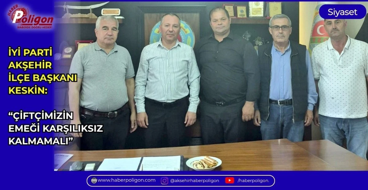 İYİ PARTİ AKŞEHİR İL&Ccedil;E BAŞKANI KESKİN: &ldquo;&Ccedil;İFT&Ccedil;İMİZİN EMEĞİ KARŞILIKSIZ KALMAMALI&rdquo;