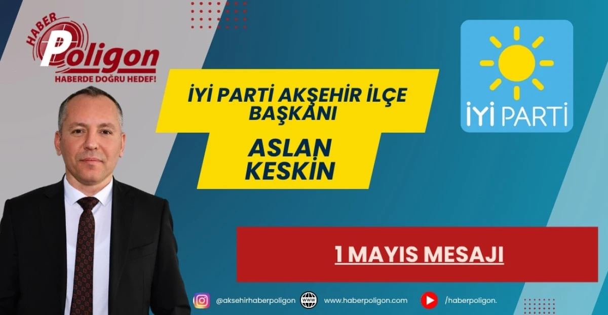 İYİ PARTİ AKŞEHİR İL&Ccedil;E BAŞKANI KESKİN'DEN 1 MAYIS MESAJI