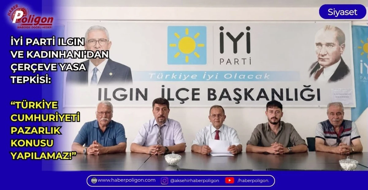 İYİ PARTİ ILGIN VE KADINHANI&rsquo;DAN &ldquo;&Ccedil;ER&Ccedil;EVE YASA&rdquo; TEPKİSİ: &ldquo;T&Uuml;RKİYE CUMHURİYETİ PAZARLIK KONUSU YAPILAMAZ!&rdquo;