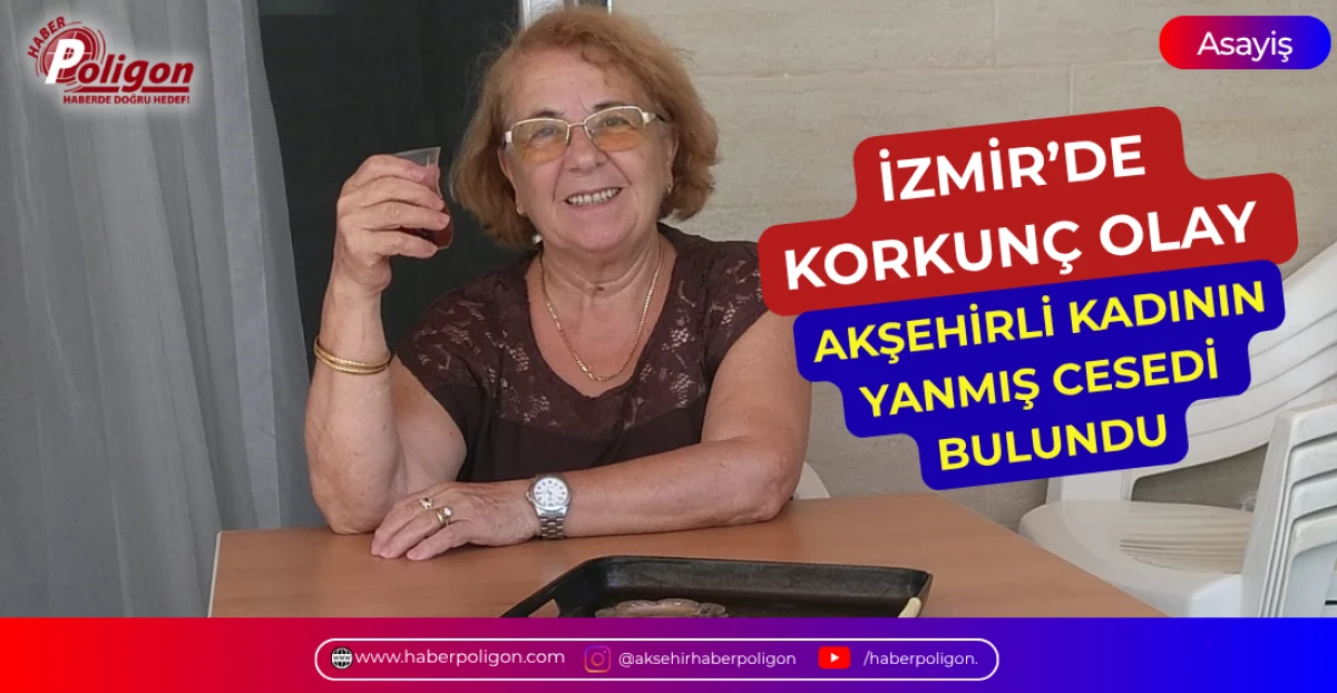 İZMİR&rsquo;DE KORKUN&Ccedil; OLAY: AKŞEHİRLİ KADININ YANMIŞ CESEDİ BULUNDU