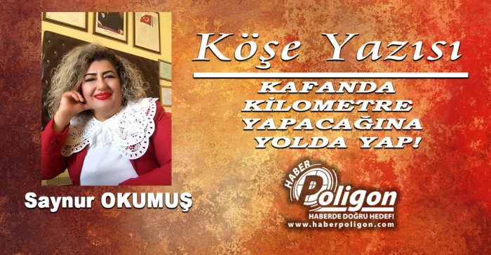 KAFANDA KİLOMETRE YAPACAĞINA, YOLDA YAP!