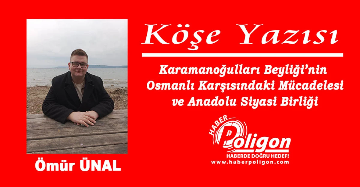Karamanoğulları Beyliği’nin Osmanlı Karşısındaki Mücadelesi ve Anadolu Siyasi Birliği
